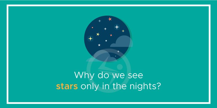 Why do we see stars only in the nights?